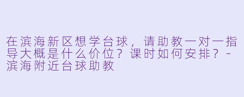 在滨海新区想学台球，请助教一对一指导大概是什么价位？课时如何安排？-滨海附近台球助教