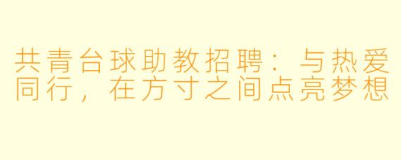 共青台球助教招聘：与热爱同行，在方寸之间点亮梦想