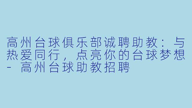 高州台球俱乐部诚聘助教：与热爱同行，点亮你的台球梦想-高州台球助教招聘
