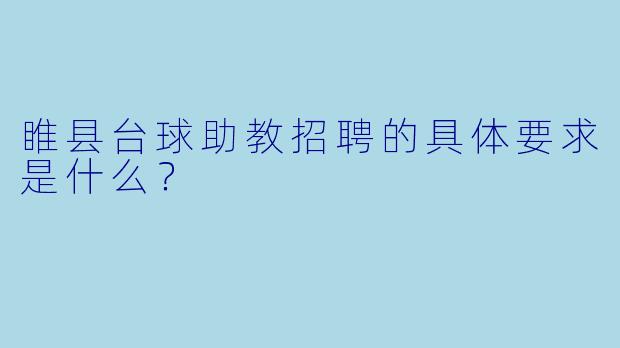 睢县台球助教招聘的具体要求是什么？