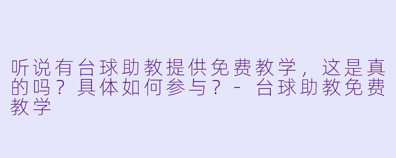 听说有台球助教提供免费教学，这是真的吗？具体如何参与？-台球助教免费教学