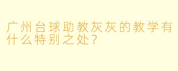 广州台球助教灰灰的教学有什么特别之处？