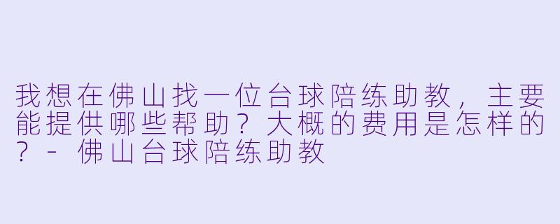 我想在佛山找一位台球陪练助教，主要能提供哪些帮助？大概的费用是怎样的？-佛山台球陪练助教