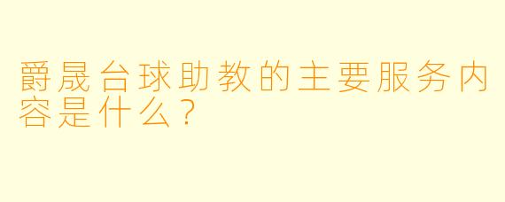 爵晟台球助教的主要服务内容是什么？