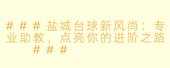###盐城台球新风尚：专业助教，点亮你的进阶之路

###