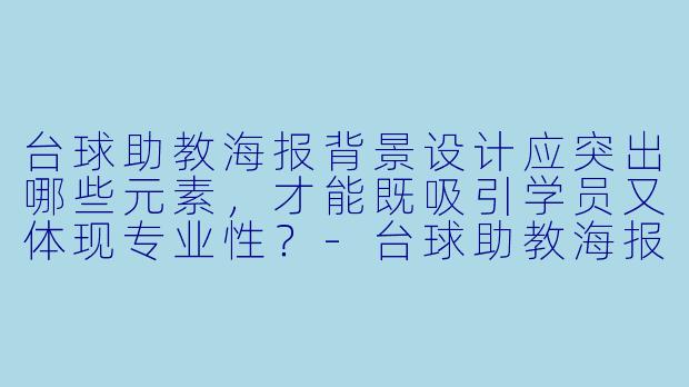 台球助教海报背景设计应突出哪些元素，才能既吸引学员又体现专业性？