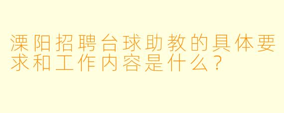 溧阳招聘台球助教的具体要求和工作内容是什么?
