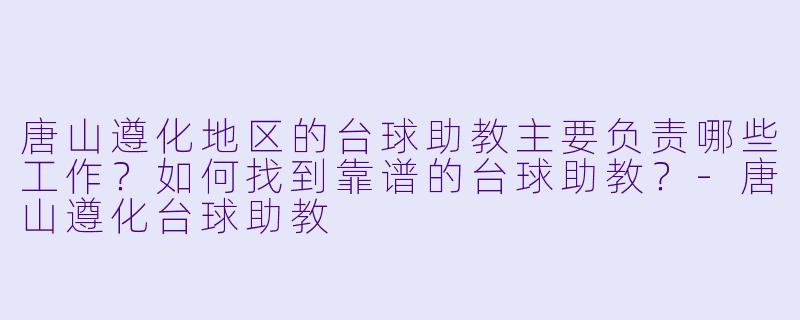 唐山遵化地区的台球助教主要负责哪些工作？如何找到靠谱的台球助教？