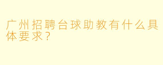广州招聘台球助教有什么具体要求?