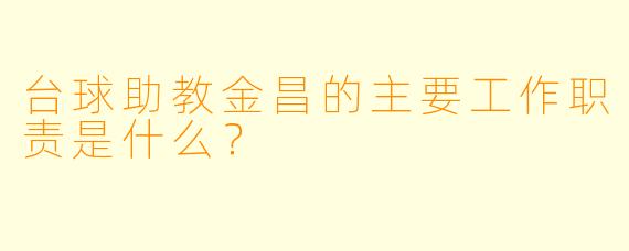 台球助教金昌的主要工作职责是什么？