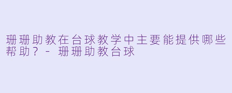 珊珊助教在台球教学中主要能提供哪些帮助？-珊珊助教台球