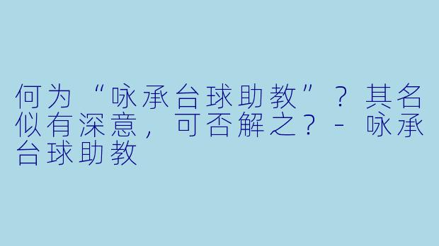 何为“咏承台球助教”？其名似有深意，可否解之？-咏承台球助教
