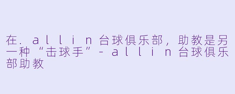 在.allin台球俱乐部，助教是另一种“击球手”-allin台球俱乐部助教