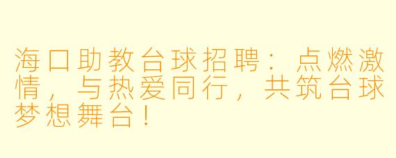 海口助教台球招聘：点燃激情，与热爱同行，共筑台球梦想舞台！