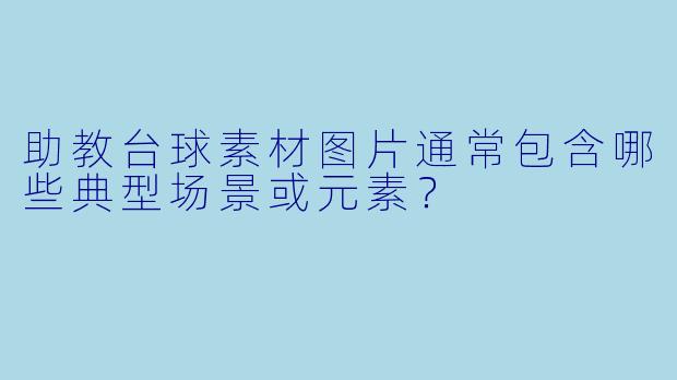 助教台球素材图片通常包含哪些典型场景或元素？