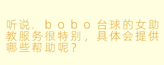 听说.bobo台球的女助教服务很特别，具体会提供哪些帮助呢？