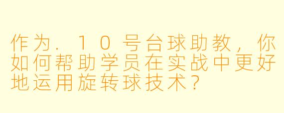 作为.10号台球助教，你如何帮助学员在实战中更好地运用旋转球技术？