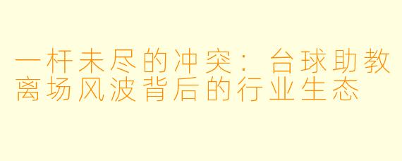 一杆未尽的冲突：台球助教离场风波背后的行业生态