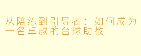 从陪练到引导者：如何成为一名卓越的台球助教