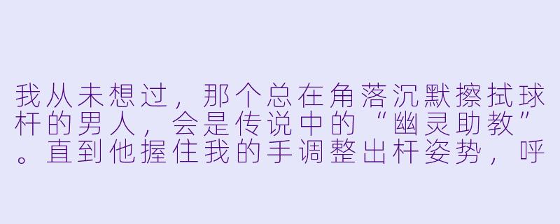 我从未想过,那个总在角落沉默擦拭球杆的男人,会是传说中的“幽灵助教”。直到他握住我的手调整出杆姿势,呼吸掠过耳畔时说:“你看的不是球,是人心。”——他教的究竟是台球,还是某种更危险的游戏?-化身台球助教小说
