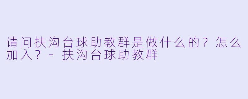 请问扶沟台球助教群是做什么的？怎么加入？-扶沟台球助教群
