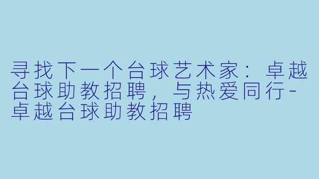 寻找下一个台球艺术家：卓越台球助教招聘，与热爱同行-卓越台球助教招聘