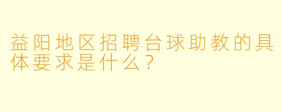 益阳地区招聘台球助教的具体要求是什么？