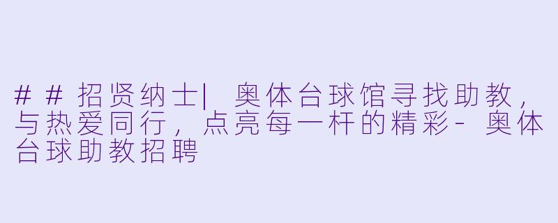 ##招贤纳士|奥体台球馆寻找助教,与热爱同行,点亮每一杆的精彩-奥体台球助教招聘
