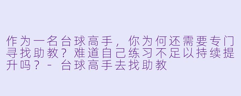 作为一名台球高手，你为何还需要专门寻找助教？难道自己练习不足以持续提升吗？-台球高手去找助教