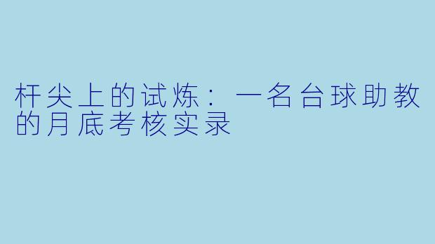 杆尖上的试炼:一名台球助教的月底考核实录