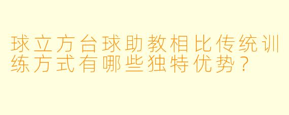 球立方台球助教相比传统训练方式有哪些独特优势？