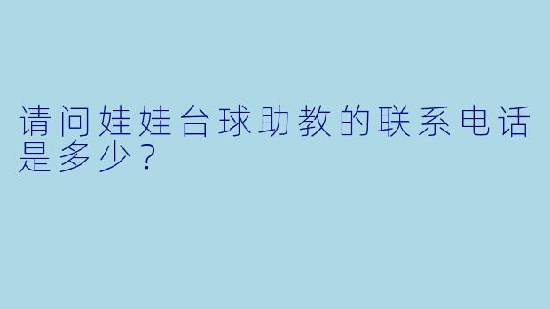 请问娃娃台球助教的联系电话是多少？