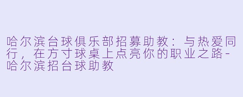 哈尔滨台球俱乐部招募助教：与热爱同行，在方寸球桌上点亮你的职业之路-哈尔滨招台球助教