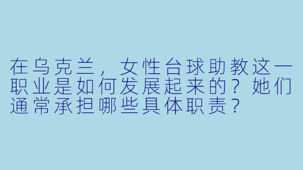 在乌克兰，女性台球助教这一职业是如何发展起来的？她们通常承担哪些具体职责？