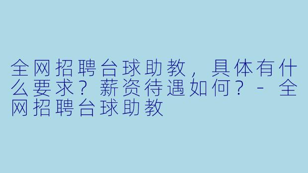全网招聘台球助教,具体有什么要求?薪资待遇如何?-全网招聘台球助教