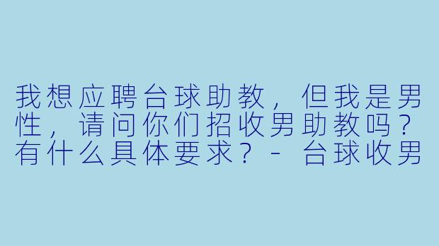 我想应聘台球助教，但我是男性，请问你们招收男助教吗？有什么具体要求？-台球收男助教