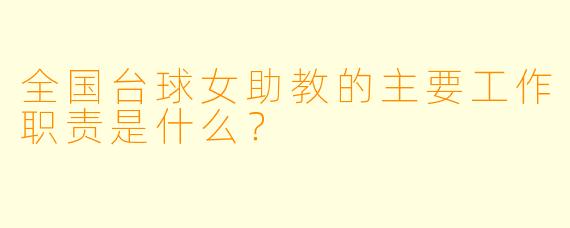 全国台球女助教的主要工作职责是什么?