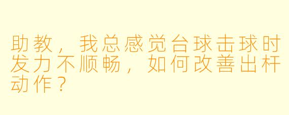 助教，我总感觉台球击球时发力不顺畅，如何改善出杆动作？