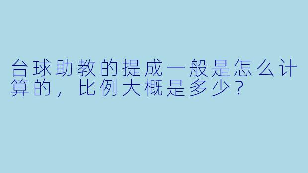 台球助教的提成一般是怎么计算的,比例大概是多少?