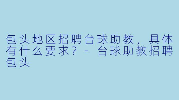 包头地区招聘台球助教，具体有什么要求？