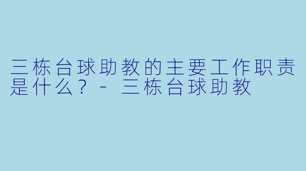 三栋台球助教的主要工作职责是什么？-三栋台球助教