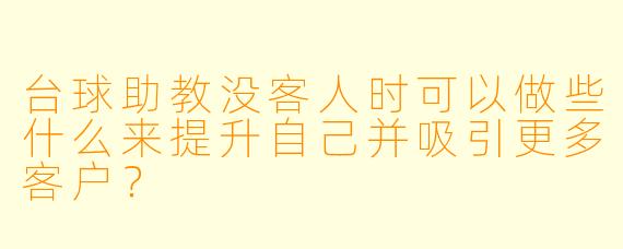 台球助教没客人时可以做些什么来提升自己并吸引更多客户？