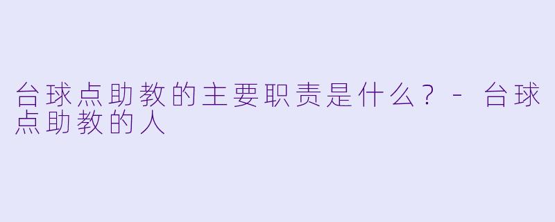 台球点助教的主要职责是什么？-台球点助教的人