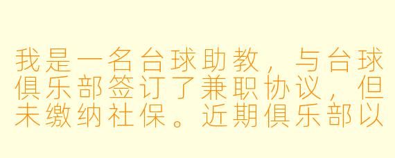 我是一名台球助教，与台球俱乐部签订了兼职协议，但未缴纳社保。近期俱乐部以“排班不足”为由单方面减少我的课时并降低提成比例，我提出异议后却被直接移出工作群并停排课程。请问这种情况是否构成违法解除劳动关系？我能否主张经济补偿金？