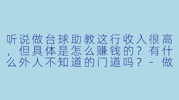 听说做台球助教这行收入很高,但具体是怎么赚钱的?有什么外人不知道的门道吗?-做台球助教内幕