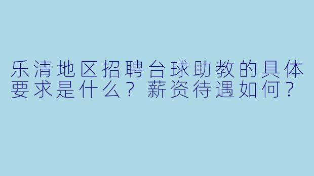 乐清地区招聘台球助教的具体要求是什么？薪资待遇如何？