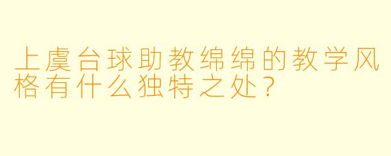 上虞台球助教绵绵的教学风格有什么独特之处？