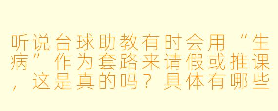 听说台球助教有时会用“生病”作为套路来请假或推课，这是真的吗？具体有哪些常见情况？