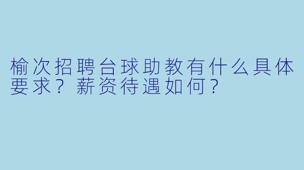 榆次招聘台球助教有什么具体要求？薪资待遇如何？