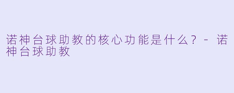 诺神台球助教的核心功能是什么？-诺神台球助教
